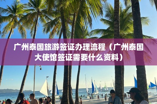 广州泰国旅游签证办理流程（广州泰国大使馆签证需要什么资料）  第1张