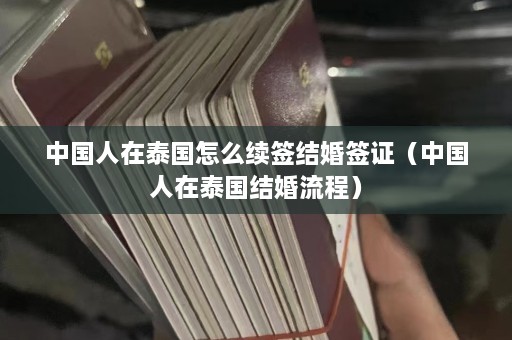 中国人在泰国怎么续签结婚签证（中国人在泰国结婚流程）  第1张