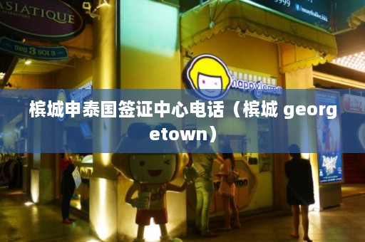 槟城申泰国签证中心 *** （槟城 georgetown）  第1张