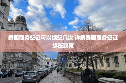 泰国商务签证可以续签几次 详解泰国商务签证续签政策  第1张