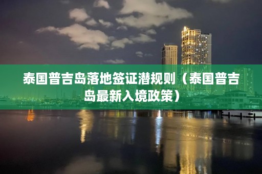 泰国普吉岛落地签证潜规则（泰国普吉岛最新入境政策）  第1张