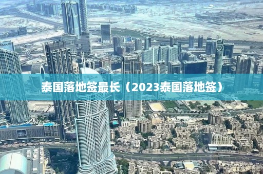 泰国落地签最长（2023泰国落地签）