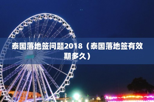 泰国落地签问题2018（泰国落地签有效期多久）  第1张