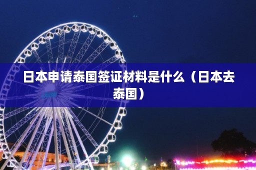 日本申请泰国签证材料是什么（日本去泰国）  第1张