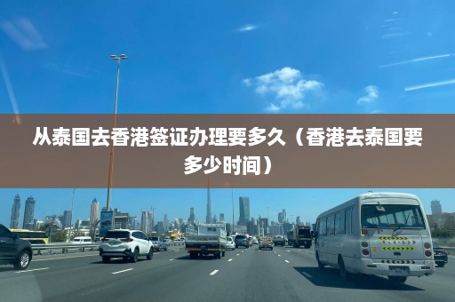 从泰国去香港签证办理要多久（香港去泰国要多少时间）