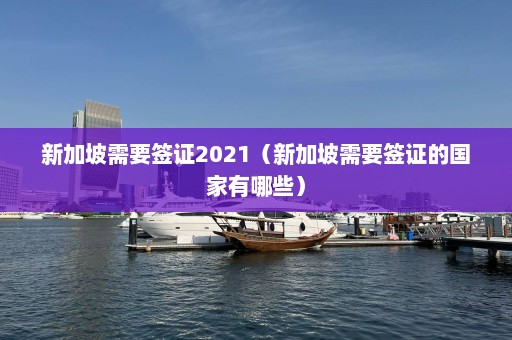 新加坡需要签证2021（新加坡需要签证的国家有哪些）