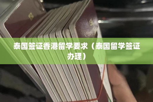 泰国签证香港留学要求（泰国留学签证办理）