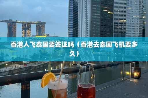 香港人飞泰国要签证吗（香港去泰国飞机要多久）