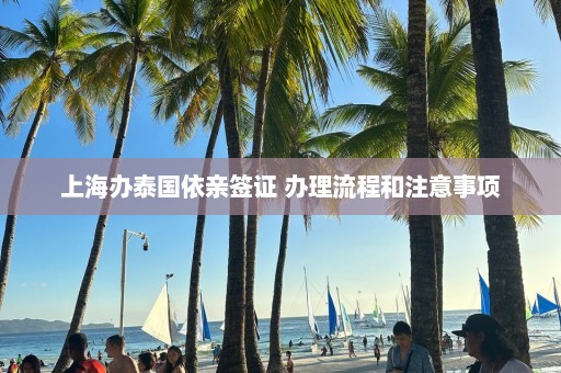 上海办泰国依亲签证 办理流程和注意事项