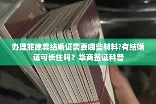 办理菲律宾结婚证需要哪些材料?有结婚证可长住吗？华商签证科普