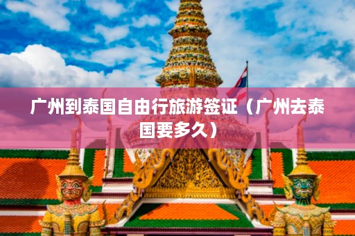 广州到泰国自由行旅游签证（广州去泰国要多久）