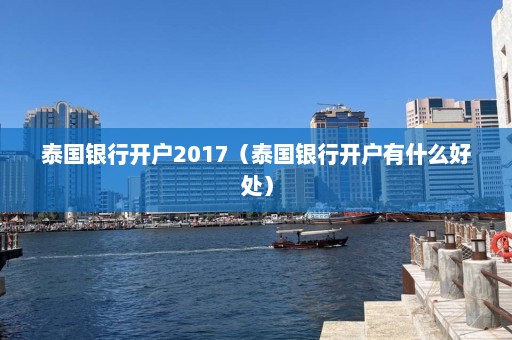 泰国银行开户2017（泰国银行开户有什么好处）