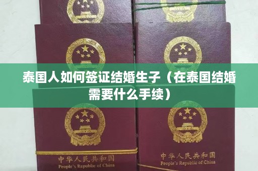 泰国人如何签证结婚生子（在泰国结婚需要什么手续）