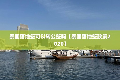 泰国落地签可以转公签吗（泰国落地签政策2020）