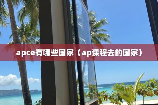 apce有哪些国家（ap课程去的国家）