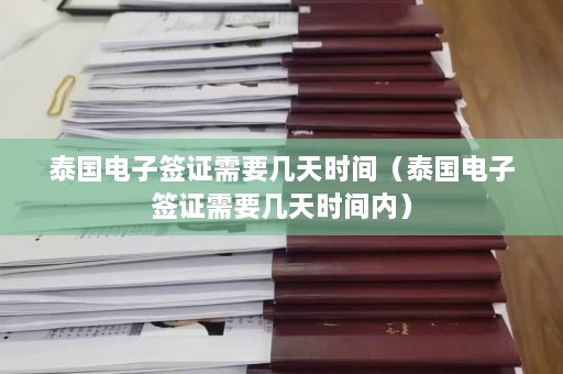 泰国电子签证需要几天时间（泰国电子签证需要几天时间内）  第1张