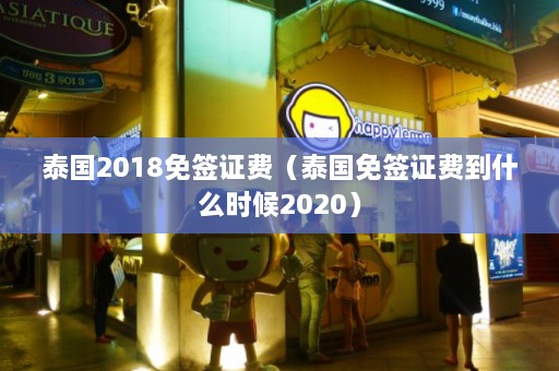 泰国2018免签证费（泰国免签证费到什么时候2020）