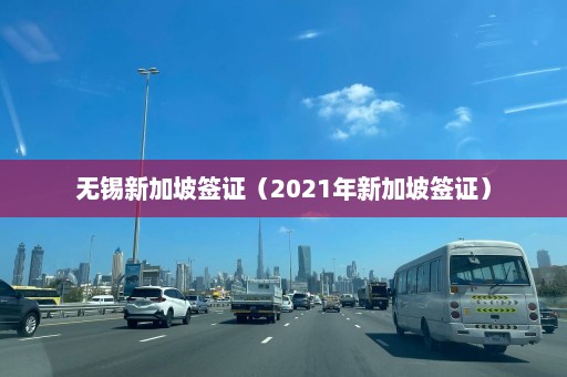 无锡新加坡签证（2021年新加坡签证）