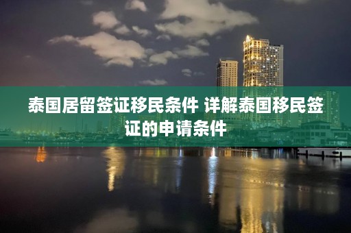 泰国居留签证移民条件 详解泰国移民签证的申请条件  第1张