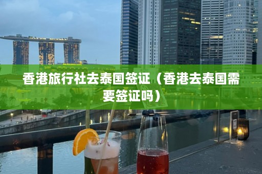 香港旅行社去泰国签证（香港去泰国需要签证吗）  第1张