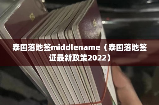 泰国落地签middlename（泰国落地签证最新政策2022）