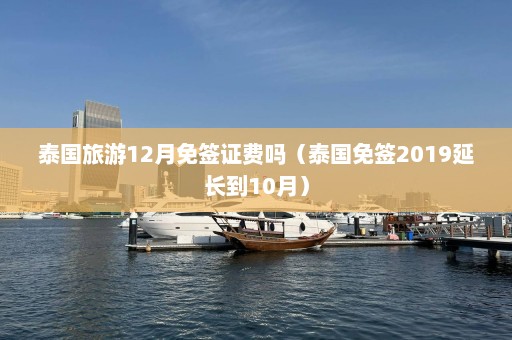 泰国旅游12月免签证费吗（泰国免签2019延长到10月）