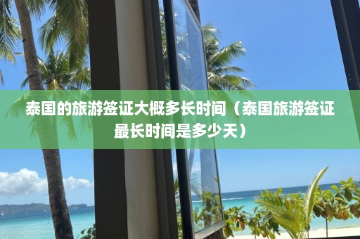 泰国的旅游签证大概多长时间（泰国旅游签证最长时间是多少天）