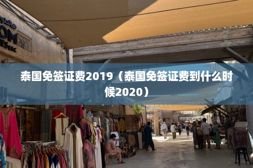 泰国免签证费2019（泰国免签证费到什么时候2020）