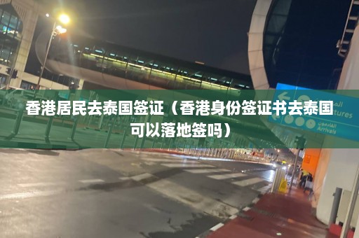 香港居民去泰国签证（香港身份签证书去泰国可以落地签吗）