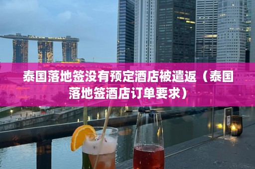 泰国落地签没有预定酒店被遣返（泰国落地签酒店订单要求）