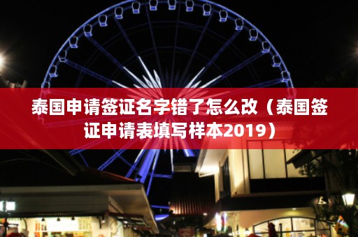 泰国申请签证名字错了怎么改（泰国签证申请表填写样本2019）