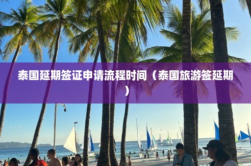 泰国延期签证申请流程时间（泰国旅游签延期）