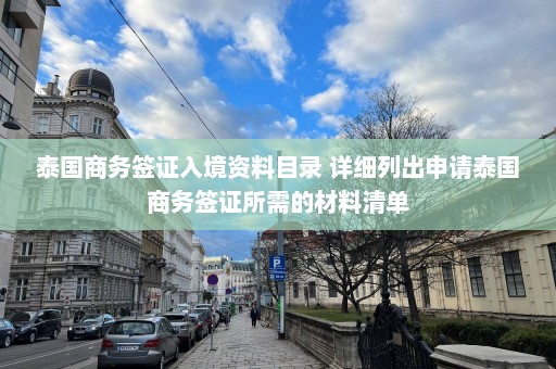 泰国商务签证入境资料目录 详细列出申请泰国商务签证所需的材料清单