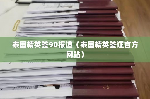 泰国精英签90报道（泰国精英签证官方网站）  第1张