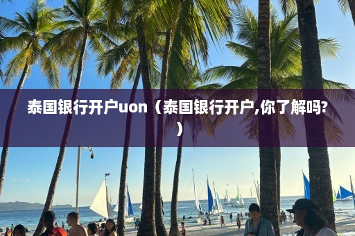 泰国银行开户uon（泰国银行开户,你了解吗?）