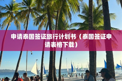 申请泰国签证旅行计划书（泰国签证申请表格下载）  第1张