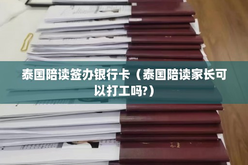 泰国陪读签办银行卡（泰国陪读家长可以打工吗?）  第1张