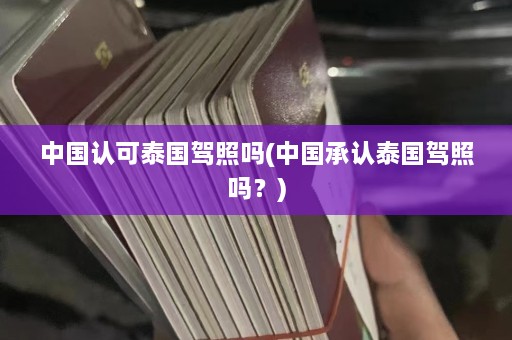 中国认可泰国驾照吗(中国承认泰国驾照吗？)  第1张