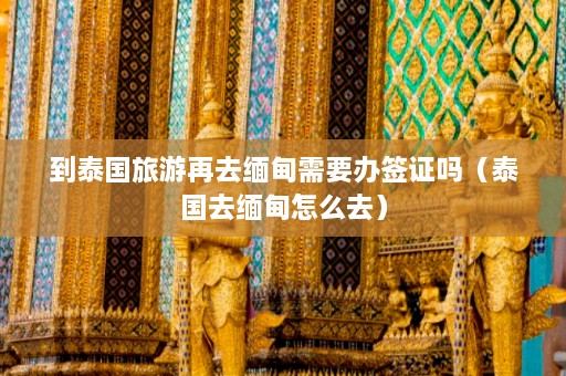 到泰国旅游再去 *** 需要办签证吗（泰国去 *** 怎么去）  第1张