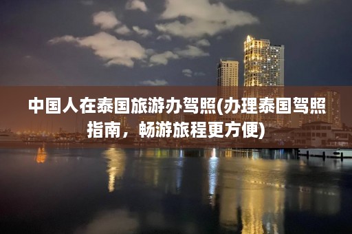 中国人在泰国旅游办驾照(办理泰国驾照指南，畅游旅程更方便)  第1张