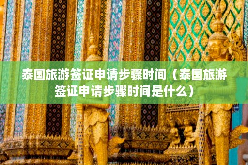 泰国旅游签证申请步骤时间（泰国旅游签证申请步骤时间是什么）