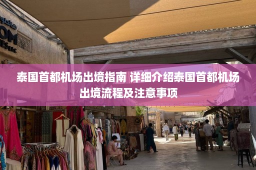 泰国首都机场出境指南 详细介绍泰国首都机场出境流程及注意事项