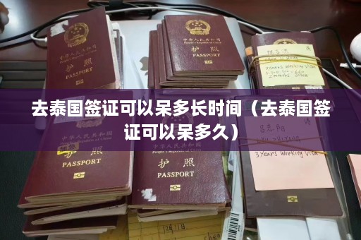 去泰国签证可以呆多长时间（去泰国签证可以呆多久）  第1张