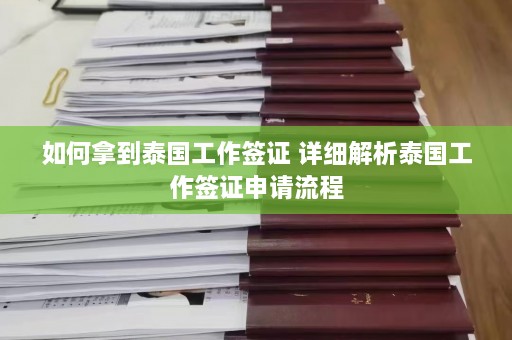 如何拿到泰国工作签证 详细解析泰国工作签证申请流程