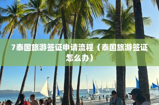 7泰国旅游签证申请流程（泰国旅游签证怎么办）