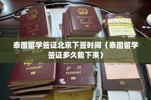 泰国留学签证北京下签时间（泰国留学签证多久能下来）