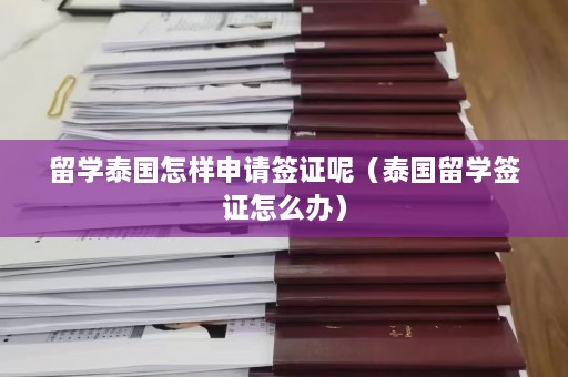 留学泰国怎样申请签证呢（泰国留学签证怎么办）  第1张