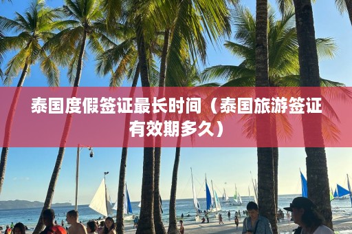 泰国度假签证最长时间（泰国旅游签证有效期多久）  第1张