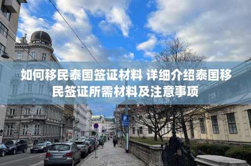 如何移民泰国签证材料 详细介绍泰国移民签证所需材料及注意事项  第1张