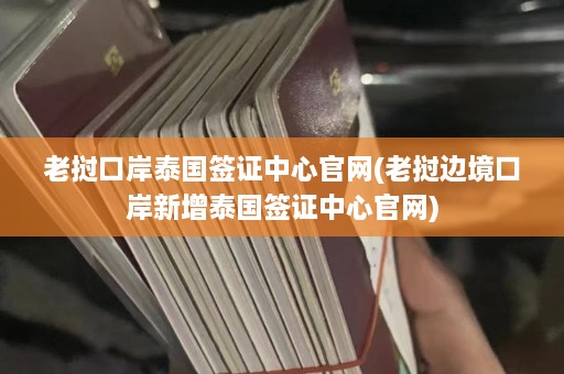 老挝口岸泰国签证中心官网(老挝边境口岸新增泰国签证中心官网)  第1张